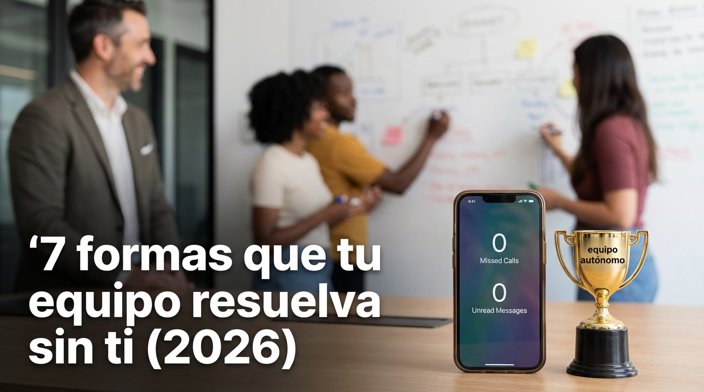 7 formas que tu equipo resuelva sin ti (2026)